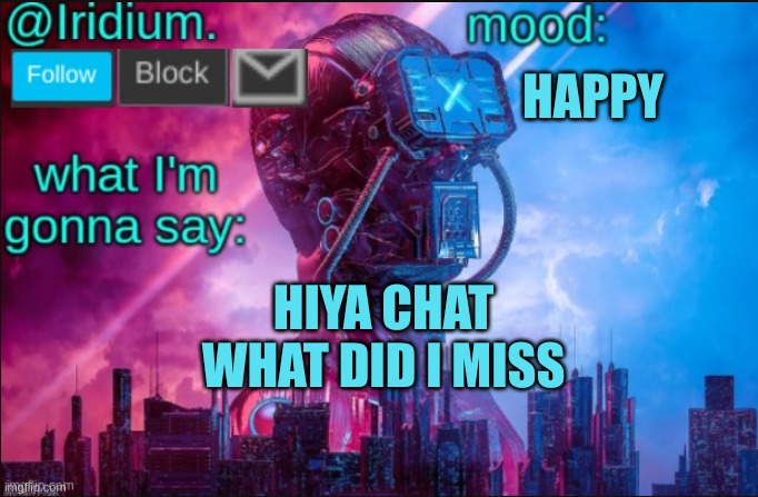 what happened | HAPPY; HIYA CHAT WHAT DID I MISS | image tagged in iridium announcement temp v2 v1 made by jpspinosaurus | made w/ Imgflip meme maker