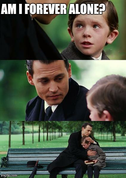 Finding Neverland Meme | AM I FOREVER ALONE? | image tagged in memes,finding neverland | made w/ Imgflip meme maker