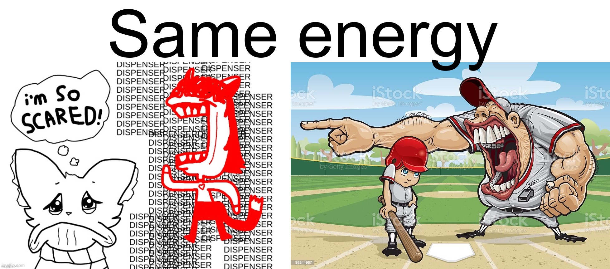 Same energy | image tagged in i'm so scared by emotionalsuportbee,baseball coach yelling at kid | made w/ Imgflip meme maker