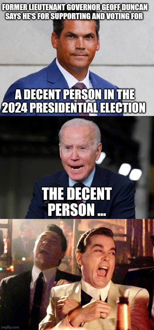 Joe biden | FORMER LIEUTENANT GOVERNOR GEOFF DUNCAN SAYS HE'S FOR SUPPORTING AND VOTING FOR; A DECENT PERSON IN THE 2024 PRESIDENTIAL ELECTION; THE DECENT PERSON ... | image tagged in joe biden | made w/ Imgflip meme maker