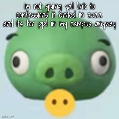 pigggy | im not giving yall link to confessions it ended in 2022 and its for ppl in my campus anyway | image tagged in pigggy | made w/ Imgflip meme maker