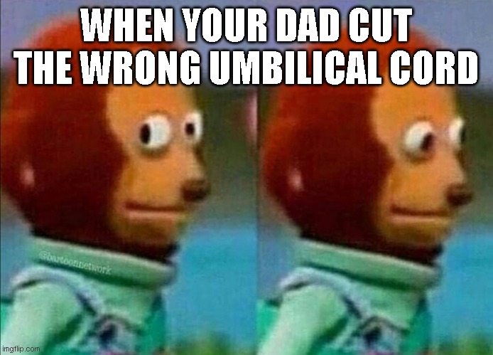 Urm.. Thats the, nevermind | WHEN YOUR DAD CUT THE WRONG UMBILICAL CORD | image tagged in umm | made w/ Imgflip meme maker