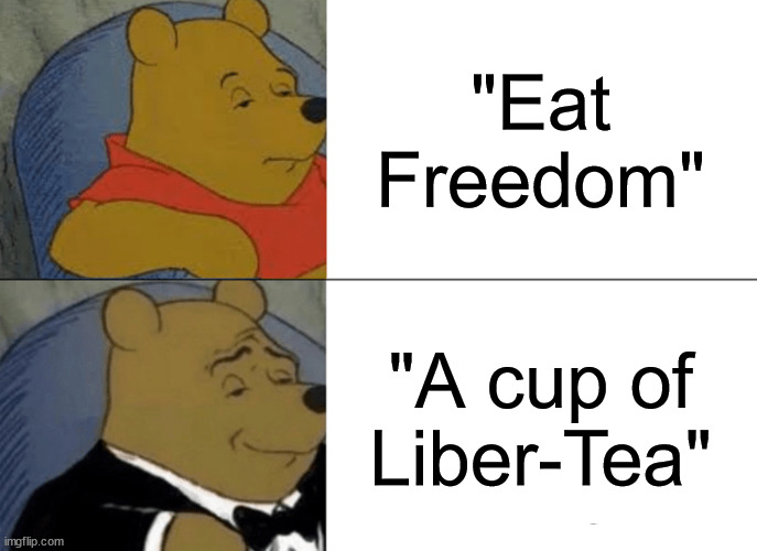 Cup of Liber-Tea Pooh Meme | "Eat Freedom"; "A cup of Liber-Tea" | image tagged in memes,tuxedo winnie the pooh | made w/ Imgflip meme maker