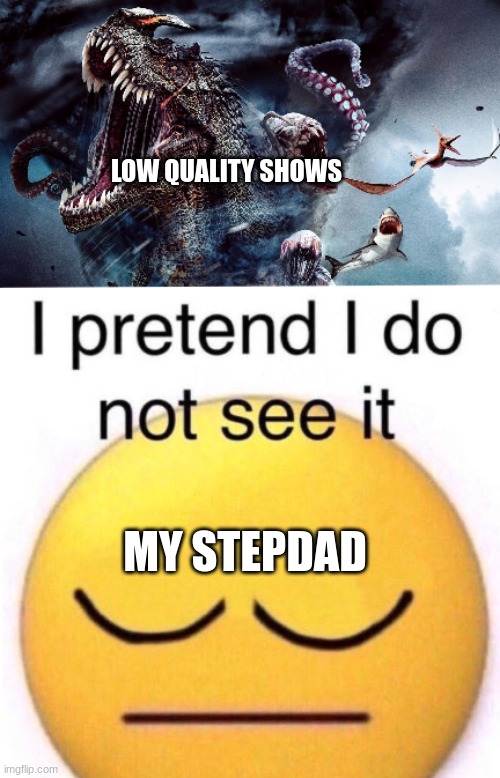 . | LOW QUALITY SHOWS; MY STEPDAD | image tagged in meme,memes,funny,funnies,funny meme,funny memes | made w/ Imgflip meme maker