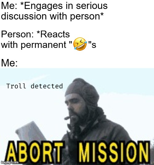- Leave immediately | Me: *Engages in serious discussion with person*; Person: *Reacts with permanent "      "s; Me:; Troll detected | image tagged in abort mission,social media | made w/ Imgflip meme maker