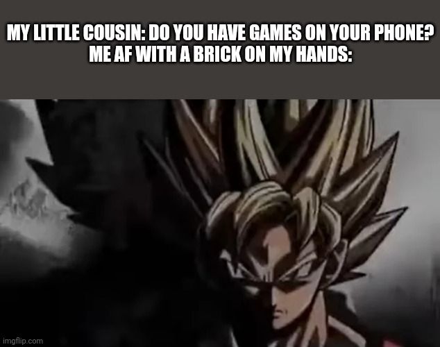Goku Staring | MY LITTLE COUSIN: DO YOU HAVE GAMES ON YOUR PHONE?

ME AF WITH A BRICK ON MY HANDS: | image tagged in goku staring,memes,dark humor,cousin | made w/ Imgflip meme maker