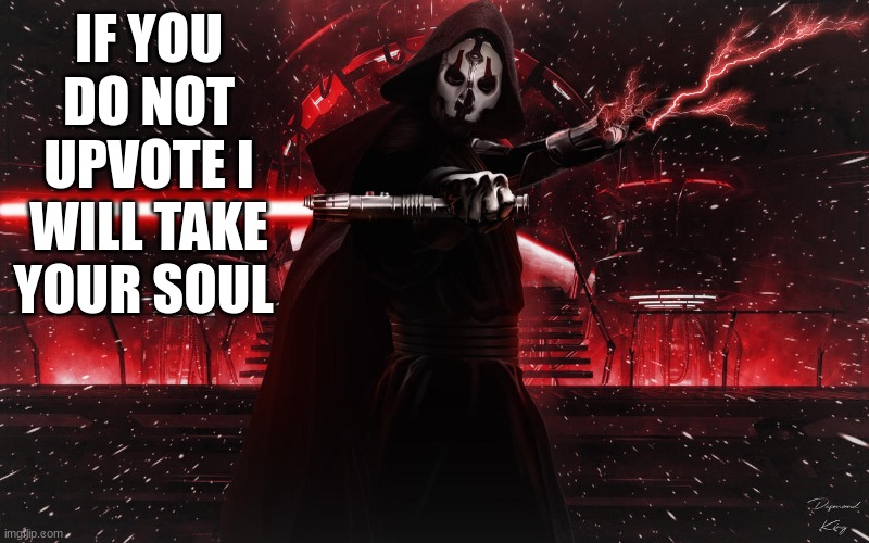 sith | IF YOU DO NOT UPVOTE I WILL TAKE YOUR SOUL | image tagged in sith | made w/ Imgflip meme maker