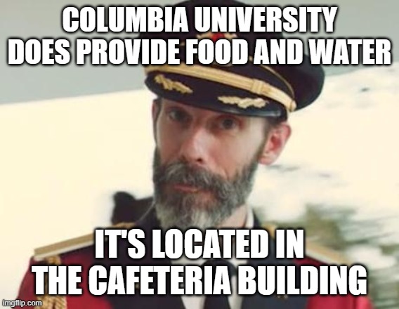 Captain Obvious | COLUMBIA UNIVERSITY DOES PROVIDE FOOD AND WATER IT'S LOCATED IN THE CAFETERIA BUILDING | image tagged in captain obvious | made w/ Imgflip meme maker