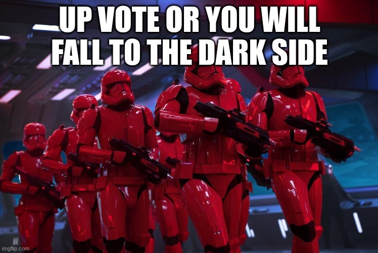 sith troopers | UP VOTE OR YOU WILL FALL TO THE DARK SIDE | image tagged in sith troopers | made w/ Imgflip meme maker