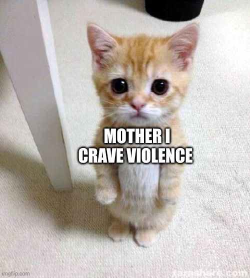 uh oh | MOTHER I CRAVE VIOLENCE | image tagged in memes,cute cat | made w/ Imgflip meme maker