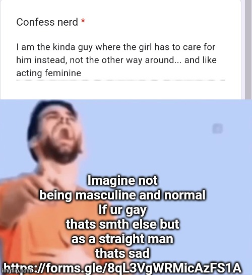 Imagine not being masculine and normal
If ur gay thats smth else but as a straight man thats sad
https://forms.gle/8qL3VgWRMicAzFS1A | image tagged in laughing and pointing | made w/ Imgflip meme maker