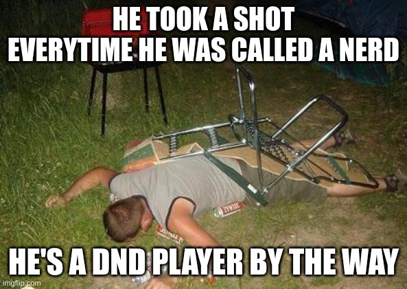 Technically DnD is gaming | HE TOOK A SHOT EVERYTIME HE WAS CALLED A NERD; HE'S A DND PLAYER BY THE WAY | image tagged in drunk guy | made w/ Imgflip meme maker