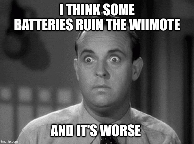 No | I THINK SOME BATTERIES RUIN THE WIIMOTE; AND IT'S WORSE | image tagged in shocked face,wii | made w/ Imgflip meme maker