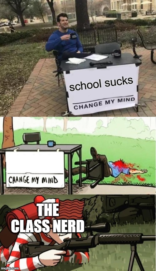 school sucks; THE CLASS NERD | image tagged in memes,change my mind,waldo shoots the change my mind guy | made w/ Imgflip meme maker