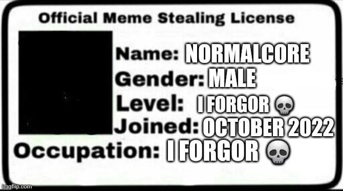 Meme Stealing License | NORMALCORE MALE I FORGOR ? OCTOBER 2022 I FORGOR ? | image tagged in meme stealing license | made w/ Imgflip meme maker