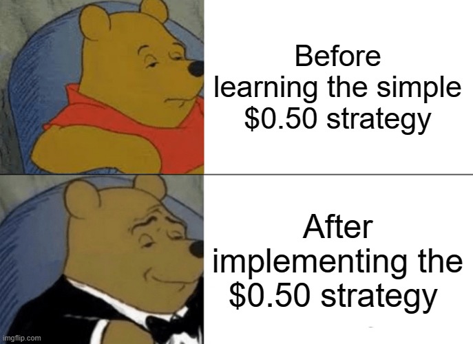 Tuxedo Winnie The Pooh | Before learning the simple $0.50 strategy; After implementing the $0.50 strategy | image tagged in memes,tuxedo winnie the pooh | made w/ Imgflip meme maker