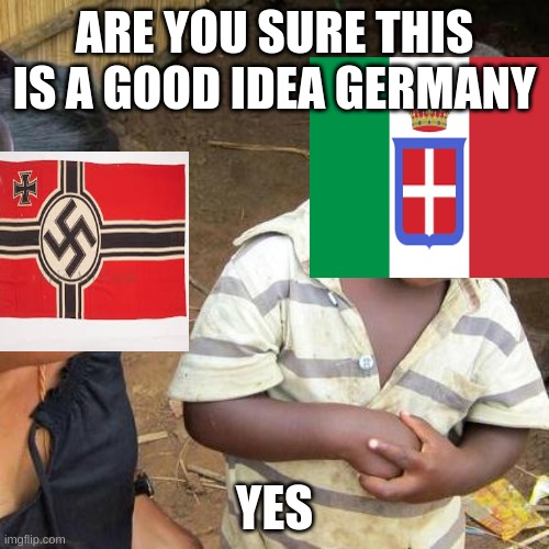 Third World Skeptical Kid | ARE YOU SURE THIS IS A GOOD IDEA GERMANY; YES | image tagged in memes,third world skeptical kid | made w/ Imgflip meme maker