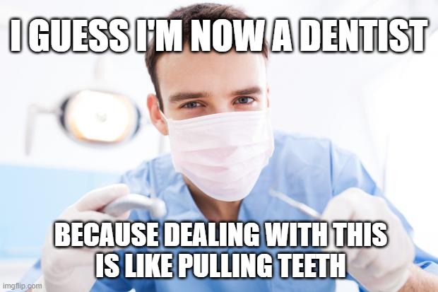 It's like pulling teeth | I GUESS I'M NOW A DENTIST; BECAUSE DEALING WITH THIS
IS LIKE PULLING TEETH | image tagged in dentist,issues,struggle,work life | made w/ Imgflip meme maker