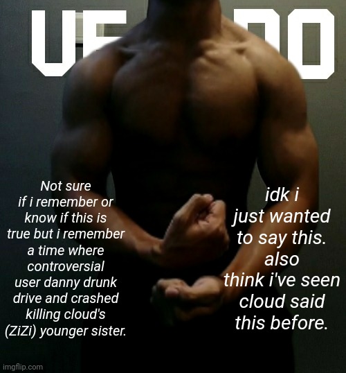 Just to remind you, i'm not sure if this is true. and i won't attempt to find a pull up the original post saying it since its li | Not sure if i remember or know if this is true but i remember a time where controversial user danny drunk drive and crashed killing cloud's (ZiZi) younger sister. idk i just wanted to say this. also think i've seen cloud said this before. | image tagged in veno akifhaziq temp | made w/ Imgflip meme maker