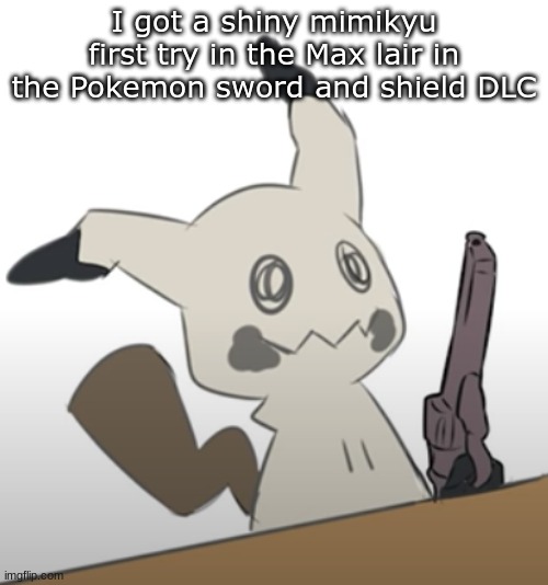 Almost a year ago, but i've been gone for almost a year so.... | I got a shiny mimikyu first try in the Max lair in the Pokemon sword and shield DLC | image tagged in mimikyu with a gun | made w/ Imgflip meme maker