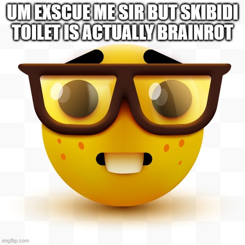 UM EXSCUE ME SIR BUT SKIBIDI TOILET IS ACTUALLY BRAINROT | image tagged in nerd emoji | made w/ Imgflip meme maker
