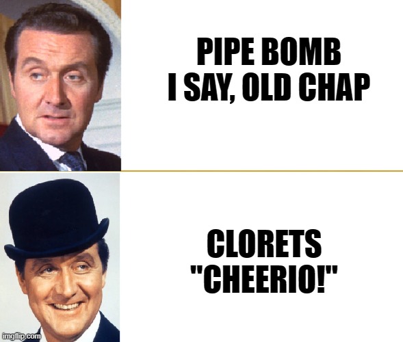 PIPE BOMB
I SAY, OLD CHAP CLORETS
"CHEERIO!" | made w/ Imgflip meme maker