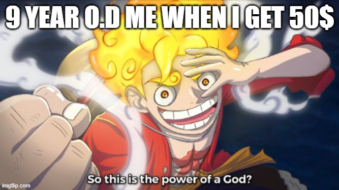 So this is the power of a god? | 9 YEAR O.D ME WHEN I GET 50$ | image tagged in so this is the power of a god | made w/ Imgflip meme maker
