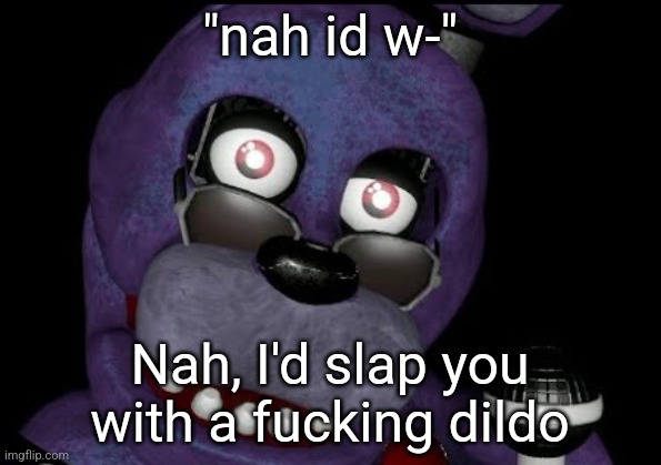 goofster 2 | "nah id w-"; Nah, I'd slap you with a fucking dildo | image tagged in goofster 2 | made w/ Imgflip meme maker