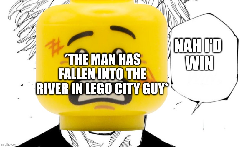 NAH ID WIN | *THE MAN HAS FALLEN INTO THE RIVER IN LEGO CITY GUY*; NAH I'D 
WIN | made w/ Imgflip meme maker