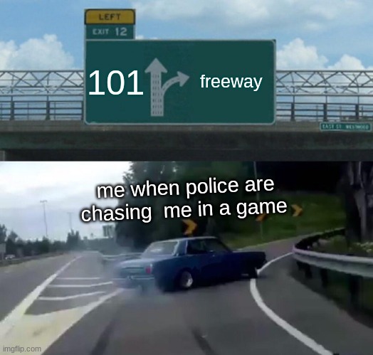 Left Exit 12 Off Ramp | 101; freeway; me when police are chasing  me in a game | image tagged in memes,left exit 12 off ramp | made w/ Imgflip meme maker