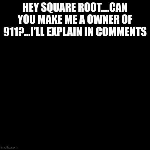 Blank green template | HEY SQUARE ROOT....CAN YOU MAKE ME A OWNER OF 911?...I'LL EXPLAIN IN COMMENTS | image tagged in blank green template | made w/ Imgflip meme maker