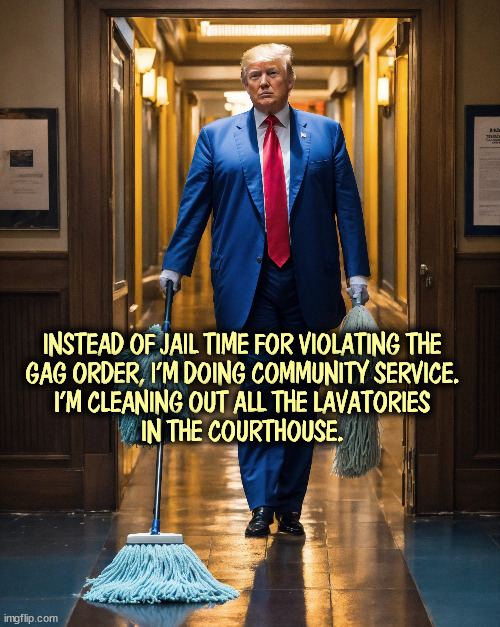INSTEAD OF JAIL TIME FOR VIOLATING THE 
GAG ORDER, I'M DOING COMMUNITY SERVICE. 
I'M CLEANING OUT ALL THE LAVATORIES 
IN THE COURTHOUSE. | image tagged in trump,court,trial,gag | made w/ Imgflip meme maker
