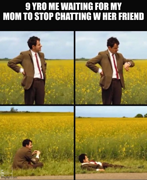 its been 2 hours! | 9 YRO ME WAITING FOR MY MOM TO STOP CHATTING W HER FRIEND | image tagged in mr bean waiting,funny,dank,dank memes,fun,please help me | made w/ Imgflip meme maker