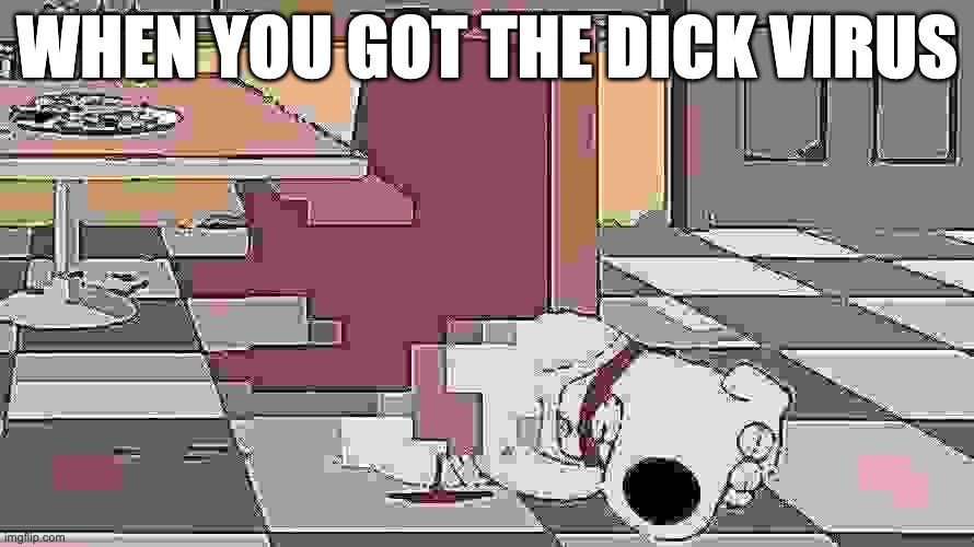 Dick Virus | WHEN YOU GOT THE DICK VIRUS | image tagged in dick,dick virus,family guy,surrealism,deep fried,funny | made w/ Imgflip meme maker