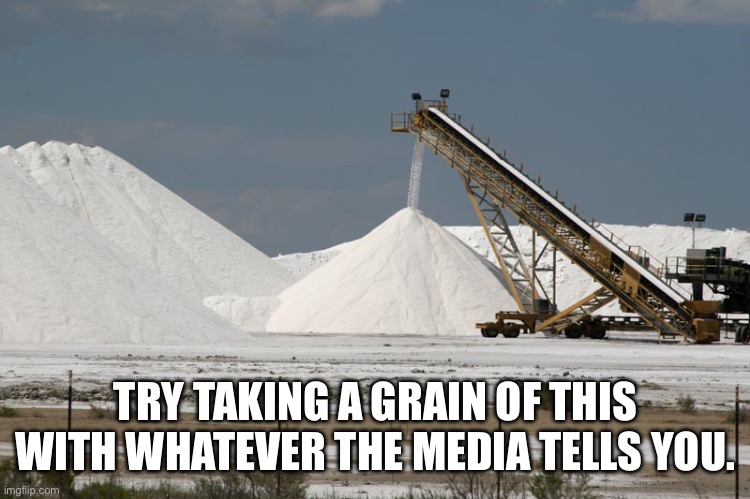 Salt mine (from marlimillerphoto) | TRY TAKING A GRAIN OF THIS WITH WHATEVER THE MEDIA TELLS YOU. | image tagged in salt mine from marlimillerphoto | made w/ Imgflip meme maker