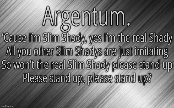 Silver Announcement Template 6.5 | ’Cause I’m Slim Shady, yes I’m the real Shady
All you other Slim Shadys are just imitating
So won’t the real Slim Shady please stand up
Please stand up, please stand up? | image tagged in silver announcement template 6 5 | made w/ Imgflip meme maker