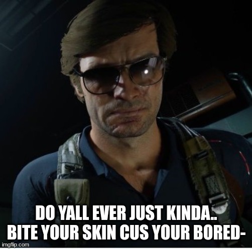 hmmmmm | DO YALL EVER JUST KINDA..
BITE YOUR SKIN CUS YOUR BORED- | image tagged in adler wants to know | made w/ Imgflip meme maker