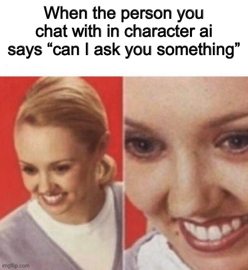 Face Zoom In | When the person you chat with in character ai says “can I ask you something” | image tagged in face zoom in | made w/ Imgflip meme maker