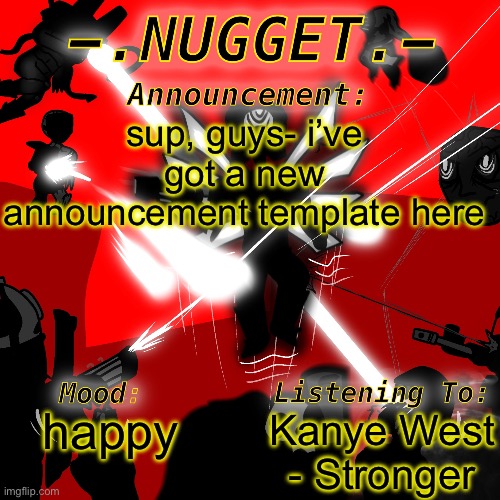 nugget’s super awesome announcement template | sup, guys- i’ve got a new announcement template here; Kanye West - Stronger; happy | image tagged in nugget s super awesome announcement template | made w/ Imgflip meme maker