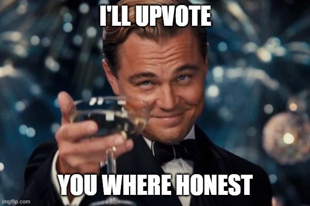 I'LL UPVOTE YOU WHERE HONEST | image tagged in memes,leonardo dicaprio cheers | made w/ Imgflip meme maker