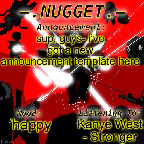 yay | sup, guys- i’ve got a new announcement template here; Kanye West - Stronger; happy | image tagged in nugget s super awesome announcement template | made w/ Imgflip meme maker