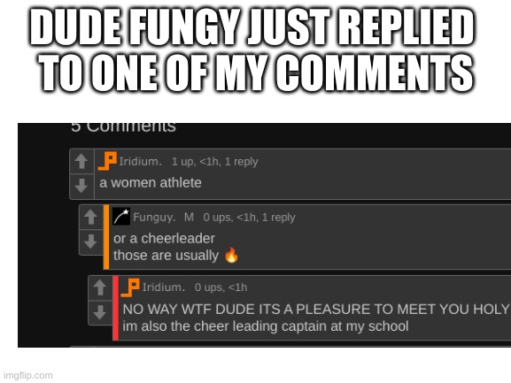 IM FAMOUS not really but still this is so cool | DUDE FUNGY JUST REPLIED 
TO ONE OF MY COMMENTS | image tagged in blank white template | made w/ Imgflip meme maker