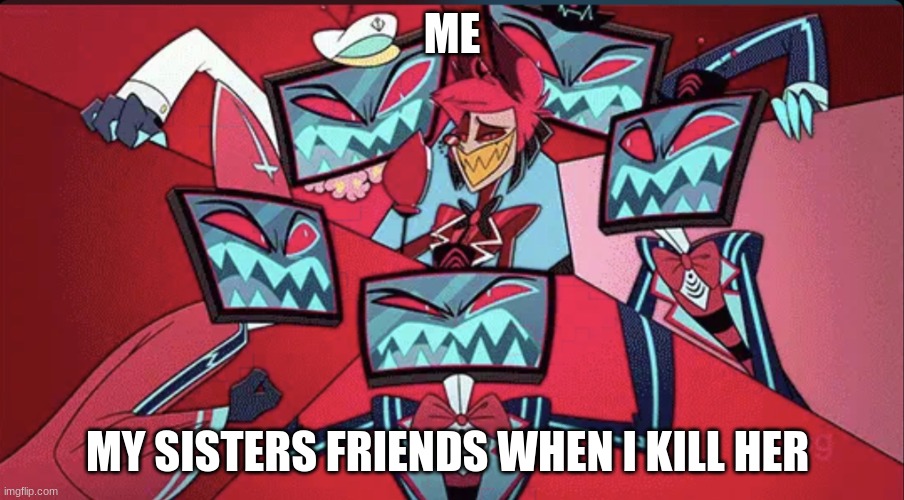 Alastor surrounded by Vox | ME; MY SISTERS FRIENDS WHEN I KILL HER | image tagged in alastor surrounded by vox | made w/ Imgflip meme maker