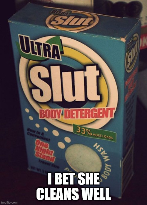 Slut | I BET SHE CLEANS WELL | image tagged in sex jokes | made w/ Imgflip meme maker