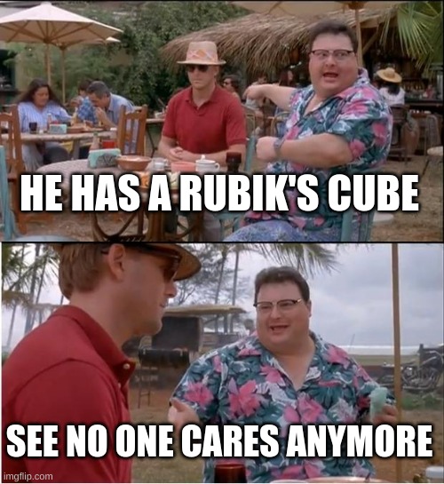 No one cares anymore :( | HE HAS A RUBIK'S CUBE; SEE NO ONE CARES ANYMORE | image tagged in memes,see nobody cares,rubiks cube | made w/ Imgflip meme maker
