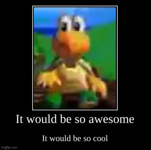 image tagged in it would be so awesome it would be so cool | made w/ Imgflip meme maker