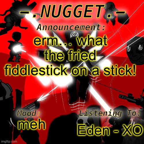 nugget’s super awesome announcement template | erm… what the fried fiddlestick on a stick! Eden - XO; meh | image tagged in nugget s super awesome announcement template | made w/ Imgflip meme maker