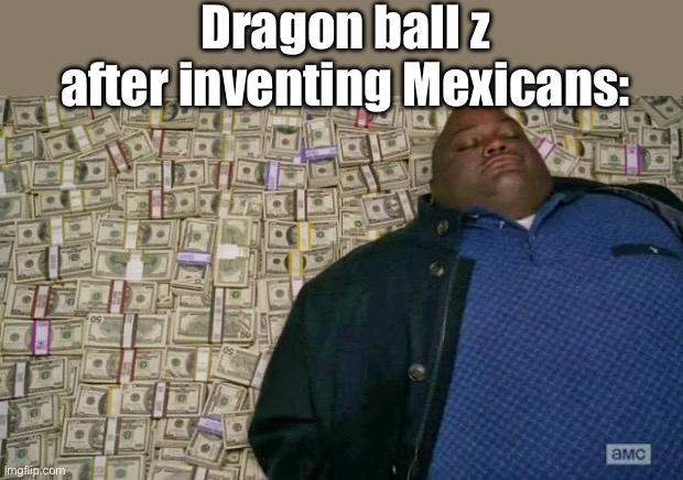 huell money | Dragon ball z after inventing Mexicans: | image tagged in huell money | made w/ Imgflip meme maker
