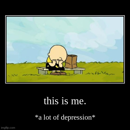 :(((((((((((((((( | this is me. | *a lot of depression* | image tagged in funny,demotivationals | made w/ Imgflip demotivational maker