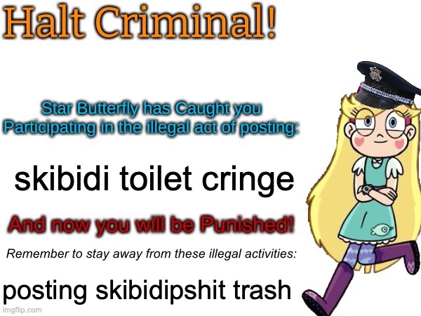 Halt criminal! (Star Butterfly) | skibidi toilet cringe; posting skibidipshit trash | image tagged in halt criminal star butterfly | made w/ Imgflip meme maker